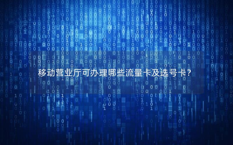 移动营业厅可办理哪些流量卡及选号卡？