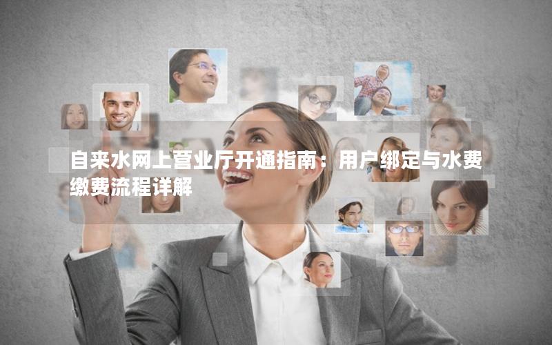 自来水网上营业厅开通指南：用户绑定与水费缴费流程详解