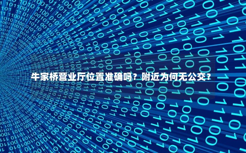 牛家桥营业厅位置准确吗？附近为何无公交？