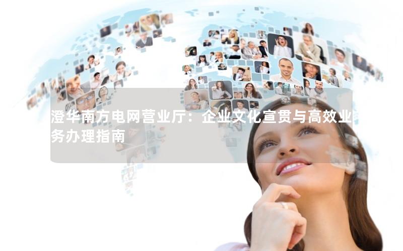 澄华南方电网营业厅：企业文化宣贯与高效业务办理指南