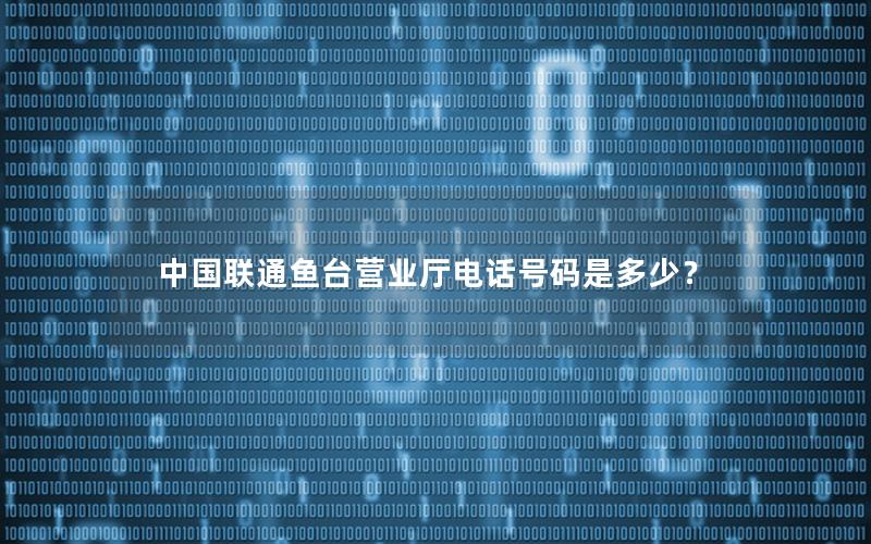 中国联通鱼台营业厅电话号码是多少？