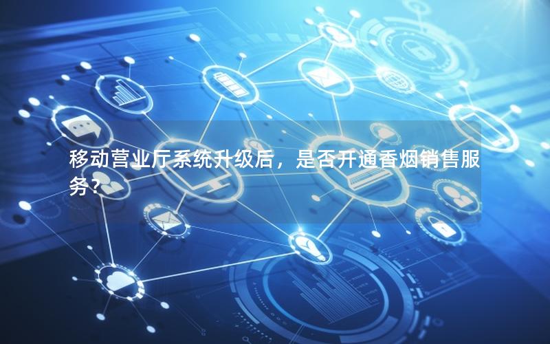 移动营业厅系统升级后，是否开通香烟销售服务？
