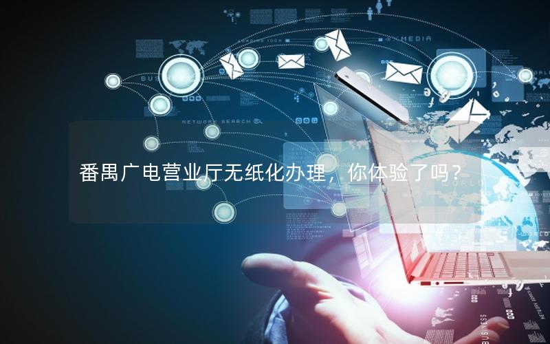 番禺广电营业厅无纸化办理，你体验了吗？