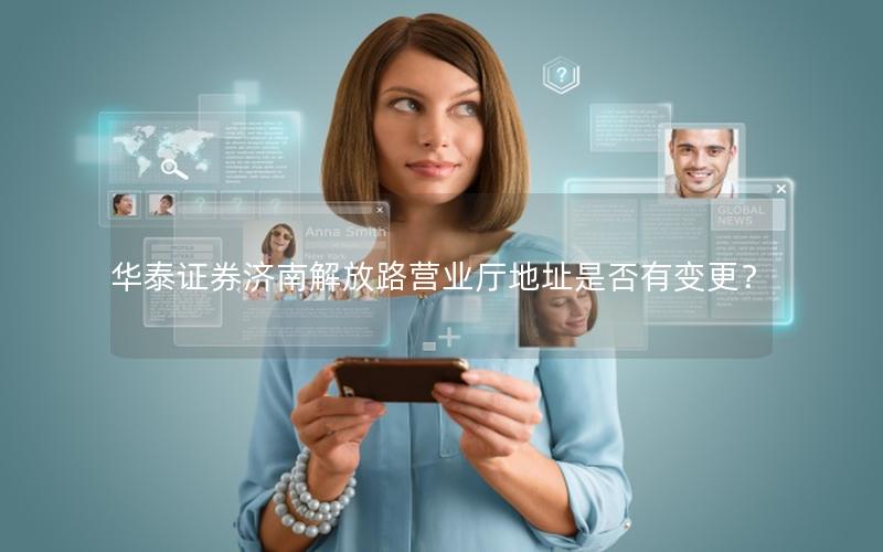 华泰证券济南解放路营业厅地址是否有变更？