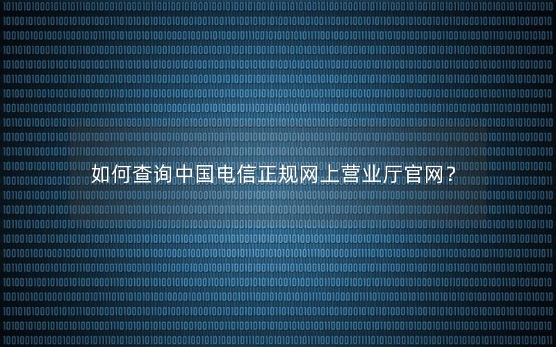 如何查询中国电信正规网上营业厅官网？