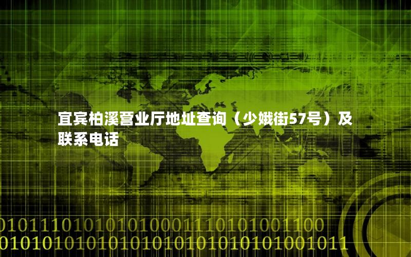 宜宾柏溪营业厅地址查询（少娥街57号）及联系电话