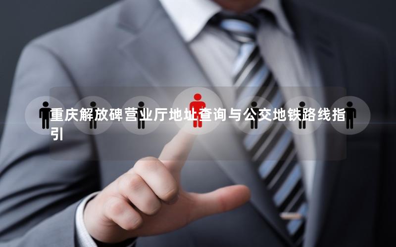 重庆解放碑营业厅地址查询与公交地铁路线指引
