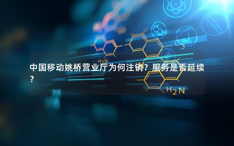 中国移动姚桥营业厅为何注销？服务是否延续？