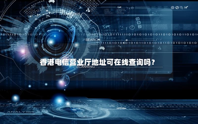 香港电信营业厅地址可在线查询吗？