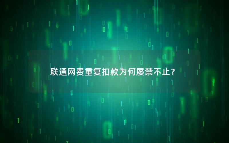 联通网费重复扣款为何屡禁不止？