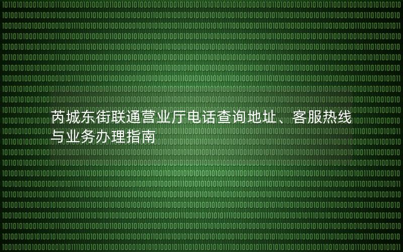 芮城东街联通营业厅电话查询地址、客服热线与业务办理指南
