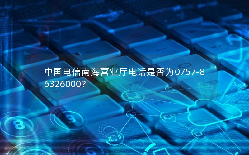 中国电信南海营业厅电话是否为0757-86326000？