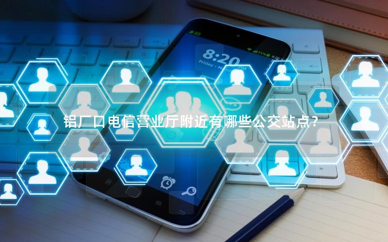 铝厂口电信营业厅附近有哪些公交站点？