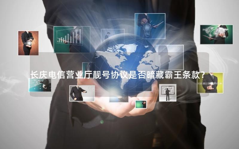 长庆电信营业厅靓号协议是否暗藏霸王条款？