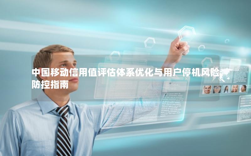 中国移动信用值评估体系优化与用户停机风险防控指南