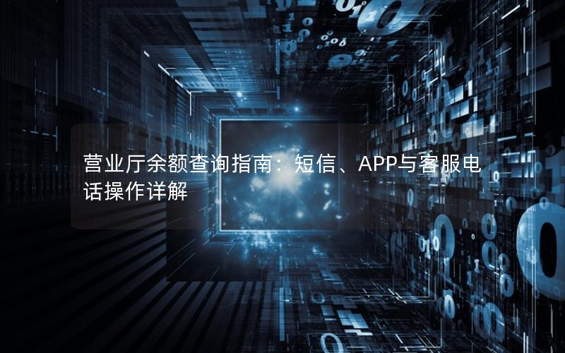 营业厅余额查询指南：短信、APP与客服电话操作详解