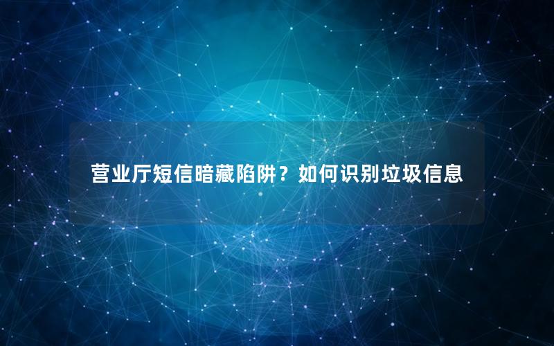 营业厅短信暗藏陷阱？如何识别垃圾信息