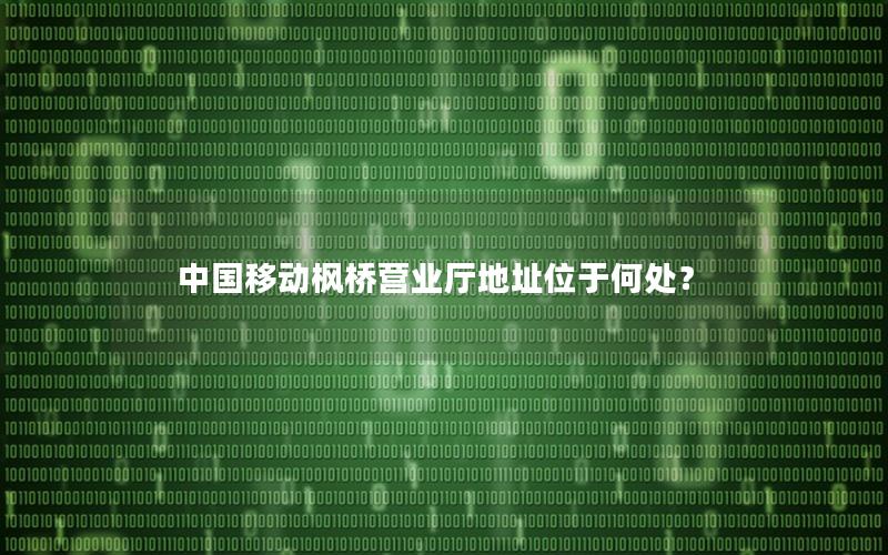 中国移动枫桥营业厅地址位于何处？