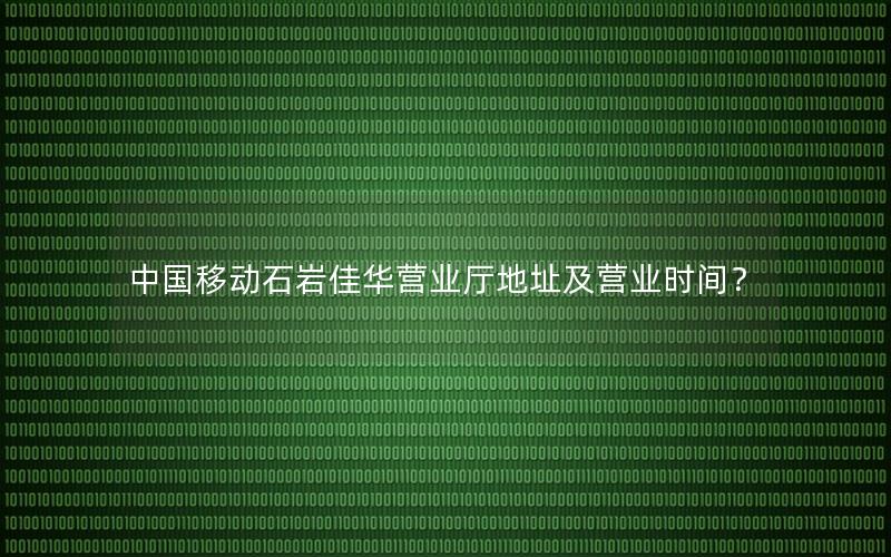 中国移动石岩佳华营业厅地址及营业时间？
