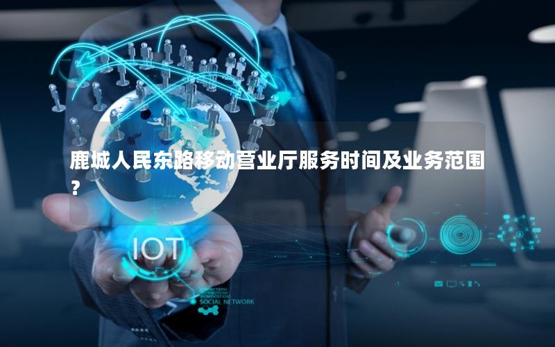 鹿城人民东路移动营业厅服务时间及业务范围？
