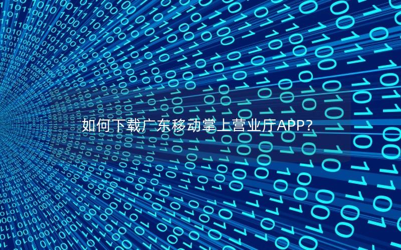 如何下载广东移动掌上营业厅APP？