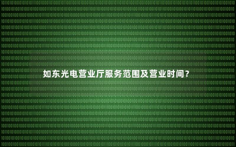 如东光电营业厅服务范围及营业时间？