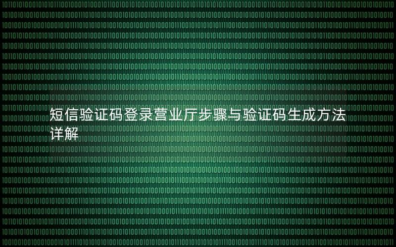 短信验证码登录营业厅步骤与验证码生成方法详解