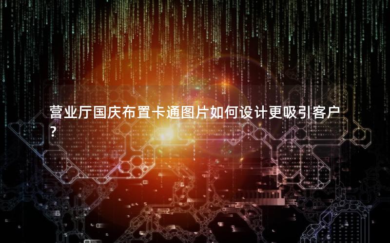 营业厅国庆布置卡通图片如何设计更吸引客户？