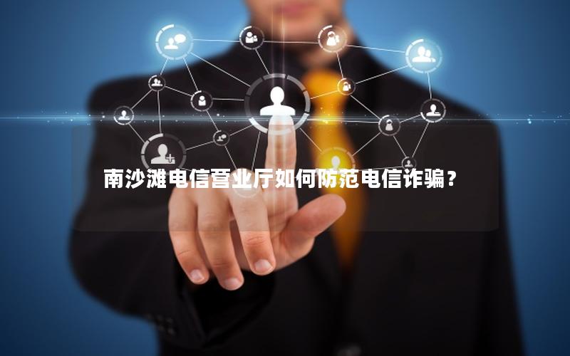 南沙滩电信营业厅如何防范电信诈骗？