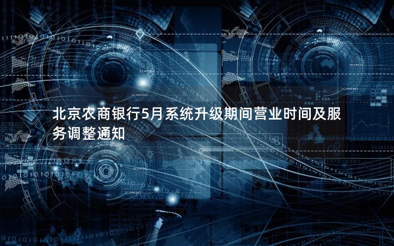 北京农商银行5月系统升级期间营业时间及服务调整通知
