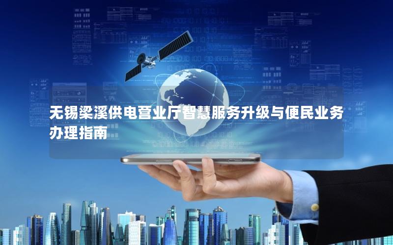 无锡梁溪供电营业厅智慧服务升级与便民业务办理指南