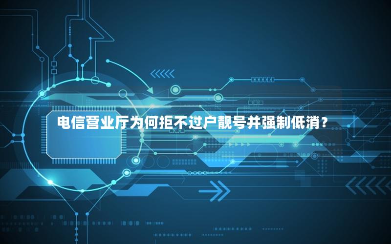 电信营业厅为何拒不过户靓号并强制低消？