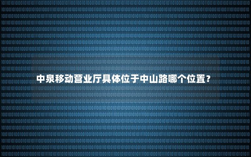 中泉移动营业厅具体位于中山路哪个位置？
