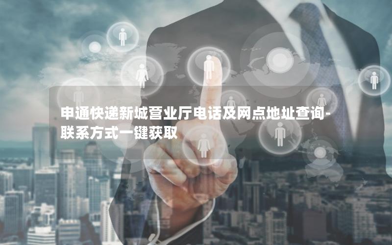 申通快递新城营业厅电话及网点地址查询-联系方式一键获取
