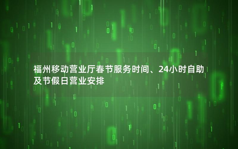 福州移动营业厅春节服务时间、24小时自助及节假日营业安排