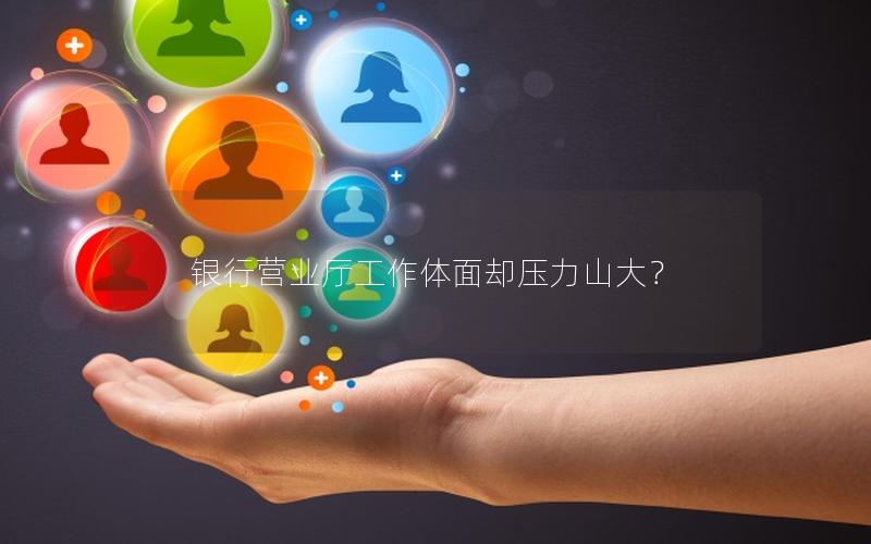 银行营业厅工作体面却压力山大？