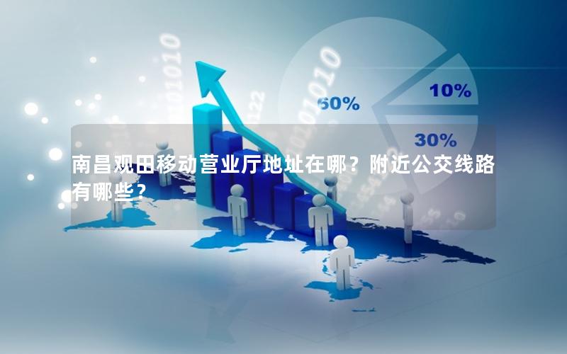 南昌观田移动营业厅地址在哪？附近公交线路有哪些？