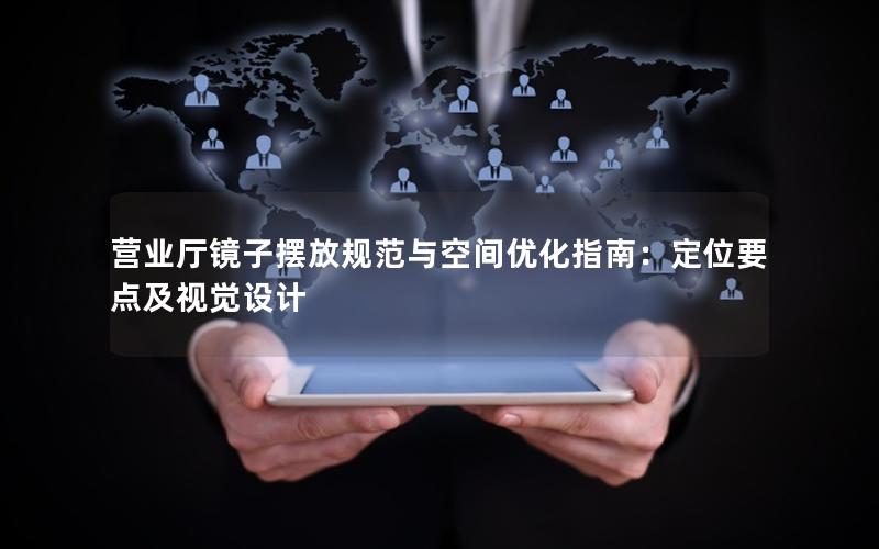 营业厅镜子摆放规范与空间优化指南：定位要点及视觉设计