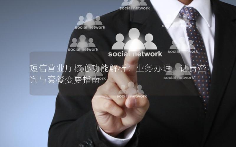 短信营业厅核心功能解析：业务办理、话费查询与套餐变更指南