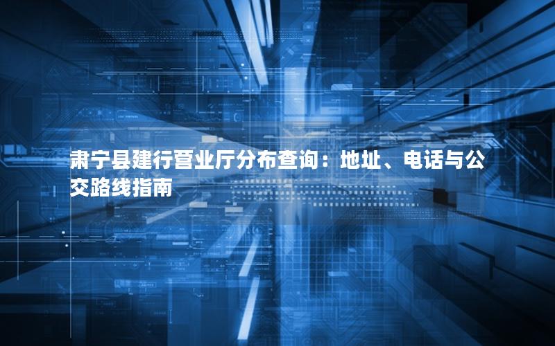 肃宁县建行营业厅分布查询：地址、电话与公交路线指南