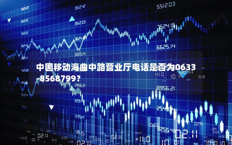 中国移动海曲中路营业厅电话是否为0633-8568799？