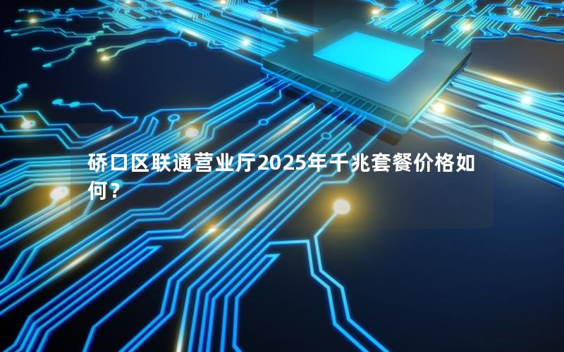 硚口区联通营业厅2025年千兆套餐价格如何？