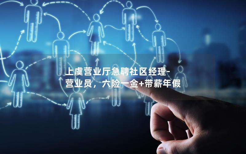 上虞营业厅急聘社区经理-营业员，六险一金+带薪年假