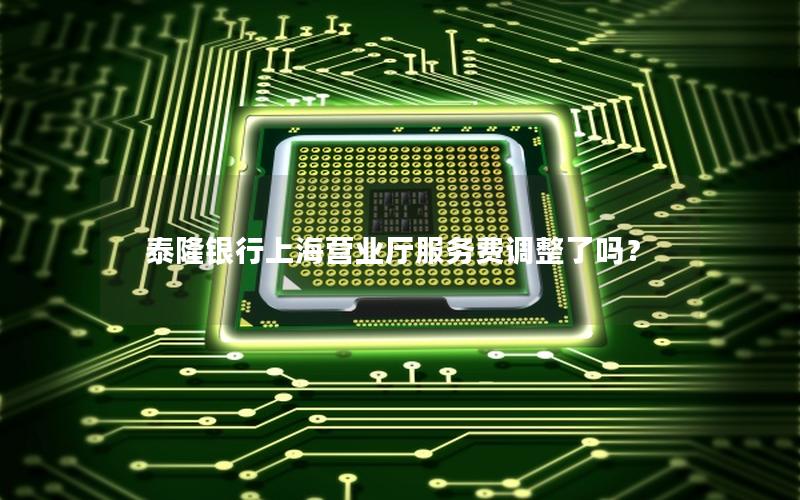 泰隆银行上海营业厅服务费调整了吗？