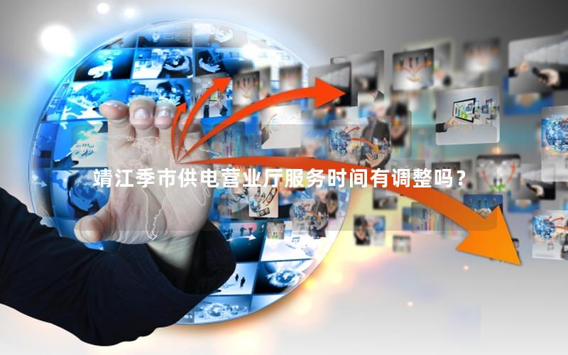靖江季市供电营业厅服务时间有调整吗？