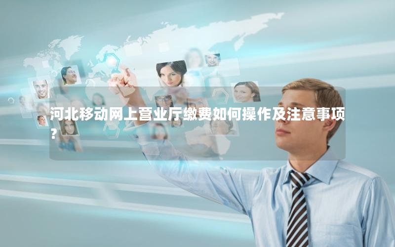 河北移动网上营业厅缴费如何操作及注意事项？