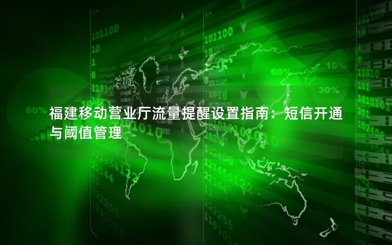福建移动营业厅流量提醒设置指南：短信开通与阈值管理