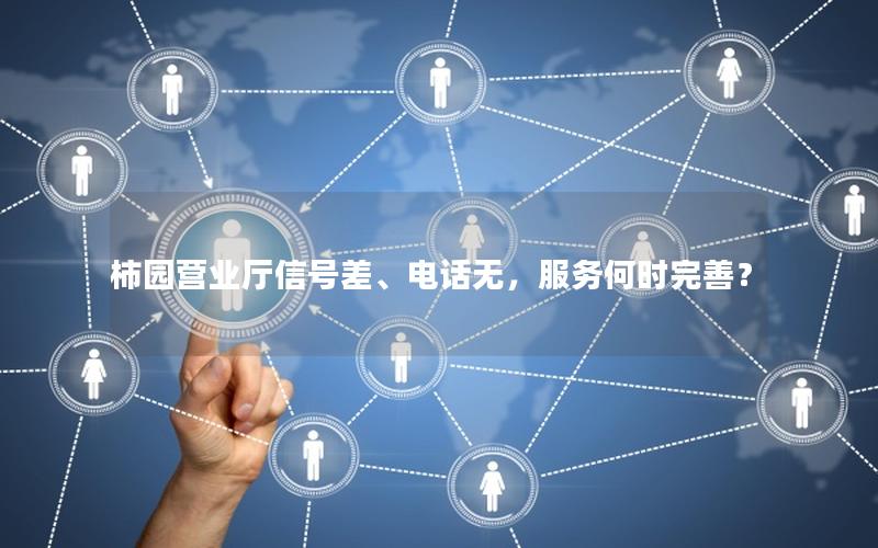 柿园营业厅信号差、电话无，服务何时完善？
