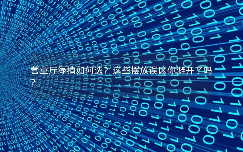 营业厅绿植如何选？这些摆放误区你避开了吗？