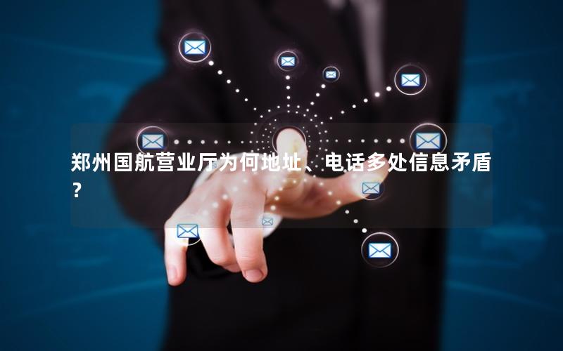 郑州国航营业厅为何地址、电话多处信息矛盾？